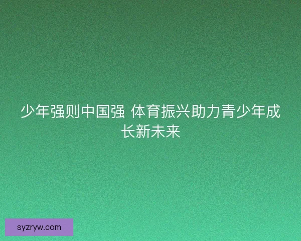 少年强则中国强 体育振兴助力青少年成长新未来 少年强则中国强 体育振兴助力青少年成长新未来