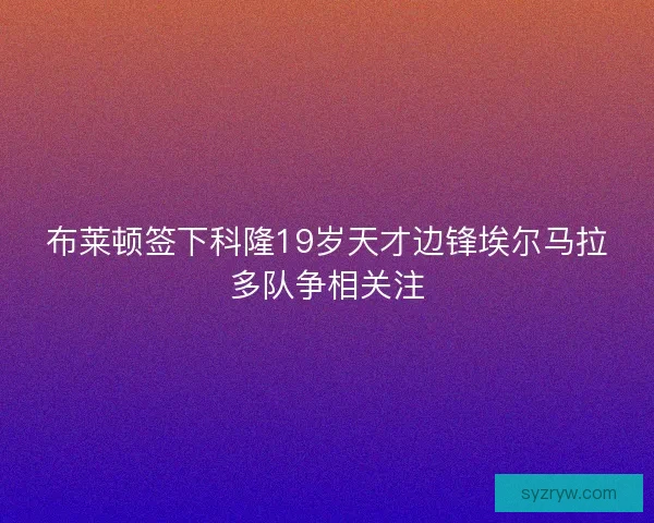 布莱顿签下科隆19岁天才边锋埃尔马拉多队争相关注
