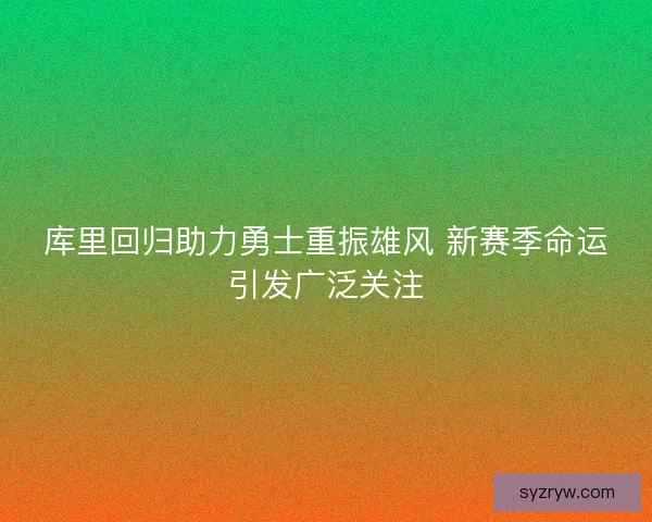 库里回归助力勇士重振雄风 新赛季命运引发广泛关注 库里回归助力勇士重振雄风 新赛季命运引发广泛关注
