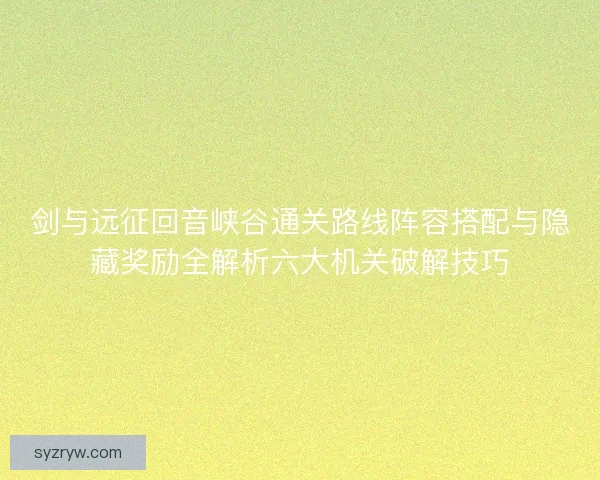 剑与远征回音峡谷通关路线阵容搭配与隐藏奖励全解析六大机关破解技巧