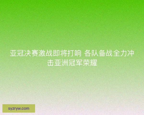 亚冠决赛激战即将打响 各队备战全力冲击亚洲冠军荣耀 亚冠决赛激战即将打响 各队备战全力冲击亚洲冠军荣耀
