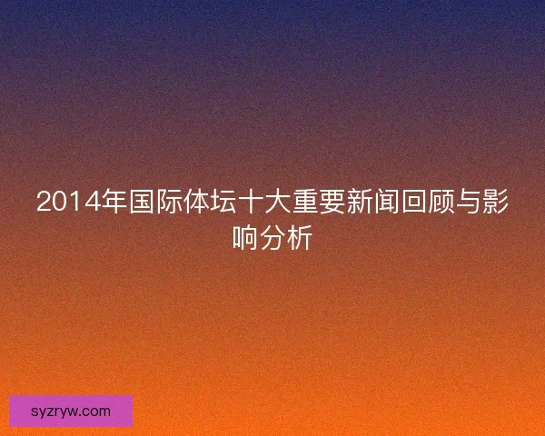 2014年国际体坛十大重要新闻回顾与影响分析